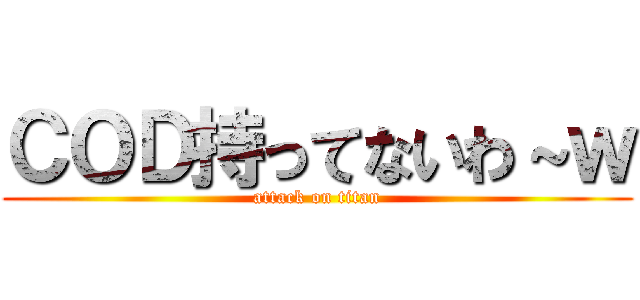 ＣＯＤ持ってないわ～ｗ (attack on titan)