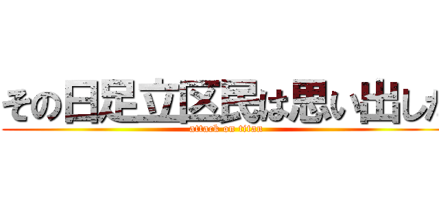 その日足立区民は思い出した (attack on titan)