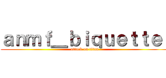 ａｎｍｆ＿ｂｉｑｕｅｔｔｅ  (attack on titan)