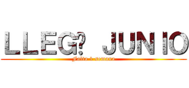 ＬＬＥＧÓ ＪＵＮＩＯ (Falta 1 semana)