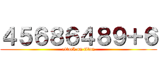 ４５６８６４８９＋６ (attack on titan)