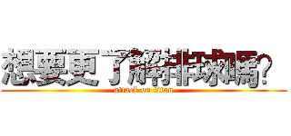 想要更了解排球嗎？ (attack on titan)