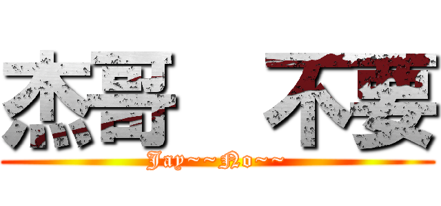 杰哥  不要 (Jay~~No~~)