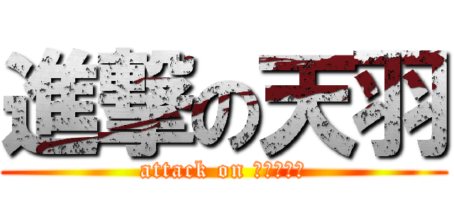進撃の天羽 (attack on あもじゅん)