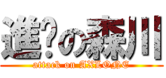 進擊の森川 (attack on AXLONE)