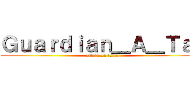 Ｇｕａｒｄｉａｎ＿Ａ＿Ｔａｉ (attack on titan)