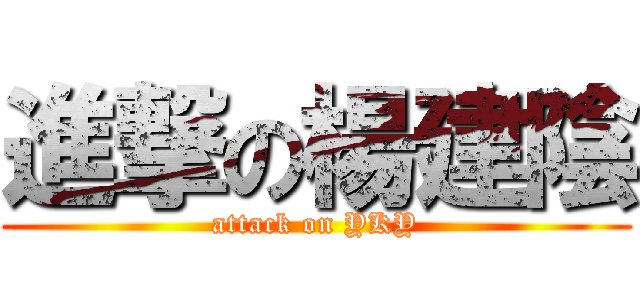進撃の楊建陰 (attack on YKY)