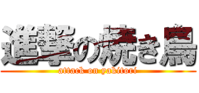 進撃の焼き鳥 (attack on yakitori)