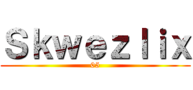 Ｓｋｗｅｚｌｉｘ (05)