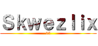 Ｓｋｗｅｚｌｉｘ (05)