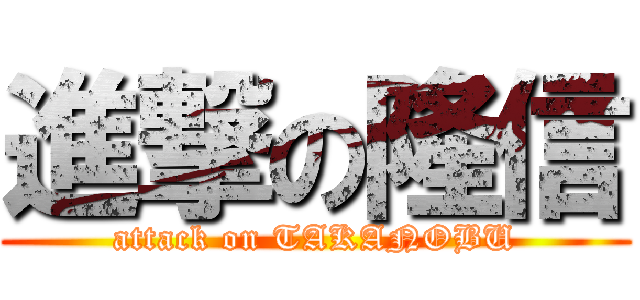 進撃の隆信 (attack on TAKANOBU)