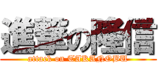 進撃の隆信 (attack on TAKANOBU)