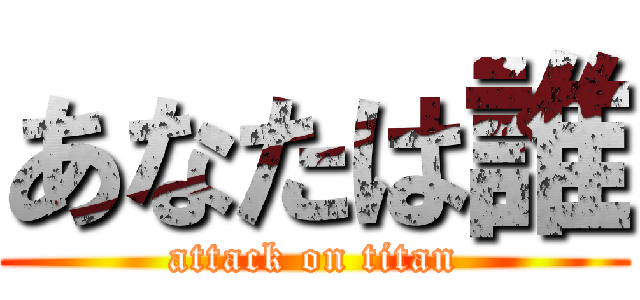 あなたは誰 (attack on titan)