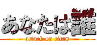 あなたは誰 (attack on titan)