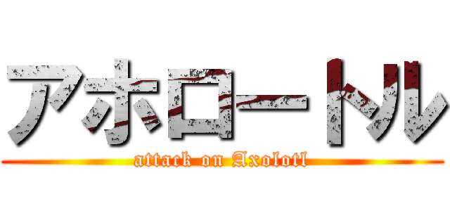 アホロートル (attack on Axolotl)