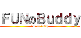 ＦＵＮのＢｕｄｄｙ (fun on buddy)