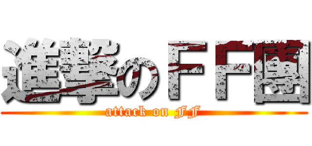 進撃のＦＦ團 (attack on FF)
