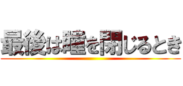 最後は瞳を閉じるとき ()