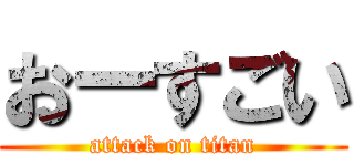 おーすごい (attack on titan)