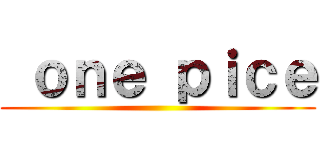  ｏｎｅ ｐｉｃｅ ( )