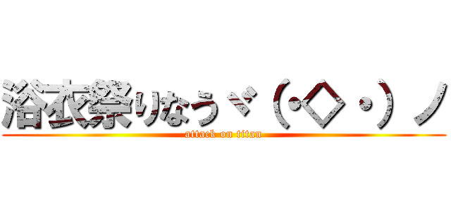 浴衣祭りなうヾ（・◇・）ノ (attack on titan)