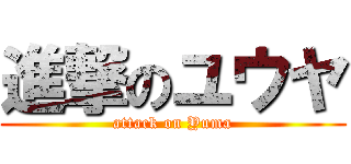 進撃のユウヤ (attack on Yuma)