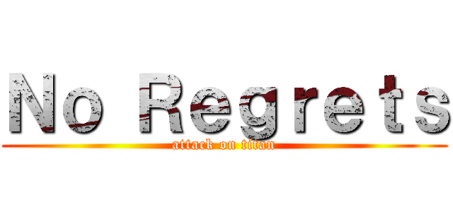 Ｎｏ Ｒｅｇｒｅｔｓ (attack on titan)