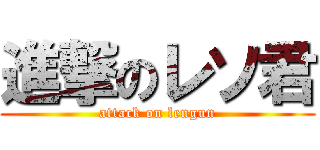 進撃のレソ君 (attack on lengun)