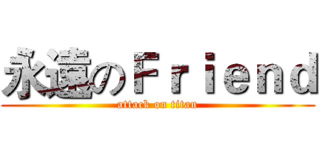 永遠のＦｒｉｅｎｄ (attack on titan)