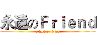 永遠のＦｒｉｅｎｄ (attack on titan)