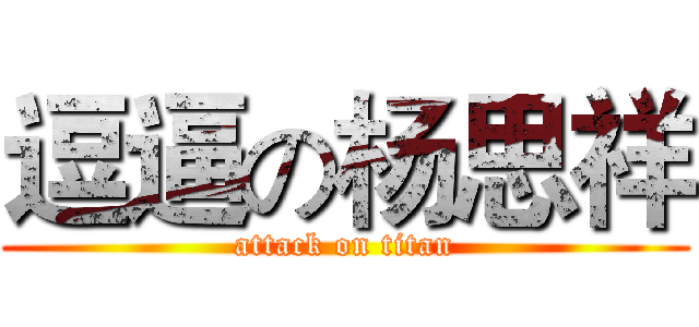 逗逼の杨思祥 (attack on titan)