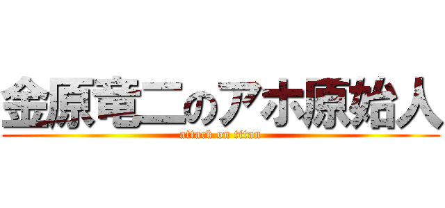 金原竜二のアホ原始人 (attack on titan)