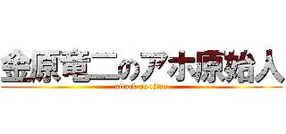 金原竜二のアホ原始人 (attack on titan)