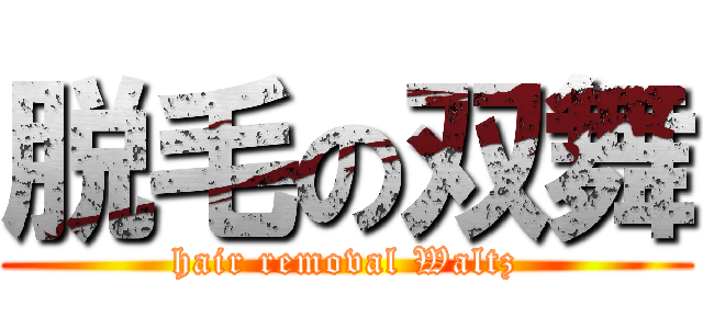 脱毛の双舞 (hair removal Waltz)