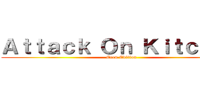 Ａｔｔａｃｋ Ｏｎ Ｋｉｔｃｈｅｎ (Eren Edition)