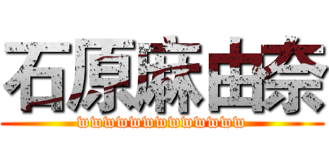 石原麻由奈 (wwwwwwwwwwwww)