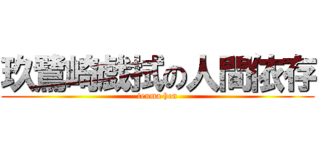 玖鷺崎戯拭の人間依存 (tenma hen)