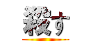 殺す ()