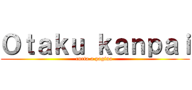 Ｏｔａｋｕ ｋａｎｐａｉ (curta a pagina )