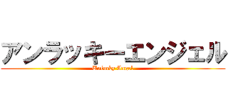 アンラッキーエンジェル (Unlucky Angel)