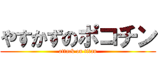 やすかずのポコチン (attack on titan)