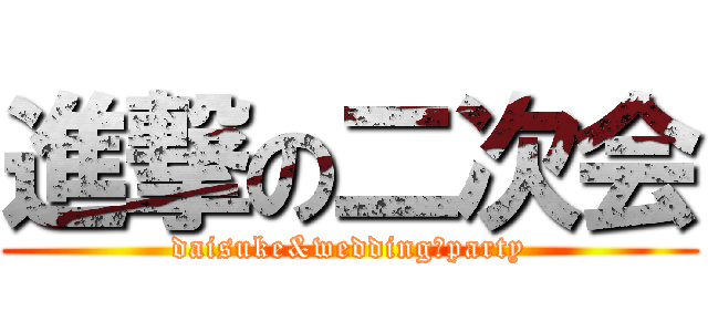 進撃の二次会 (daisuke&wedding　party)