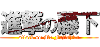 進撃の藤下 (attack on Ms.Fujishita)