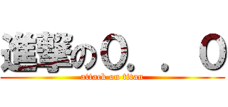 進撃の０．．０ (attack on titan)