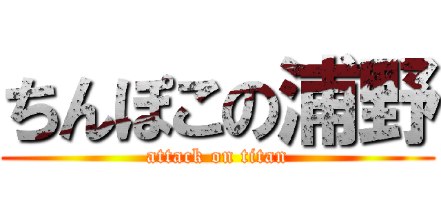ちんぽこの浦野 (attack on titan)