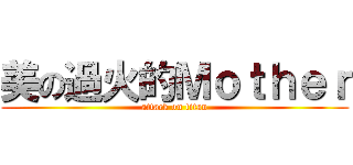 美の過火的Ｍｏｔｈｅｒ (attack on titan)