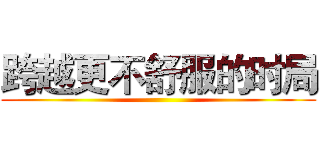 跨越更不舒服的时局 ()