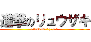 進撃のリュウザキ (attack on Ryuzaki)