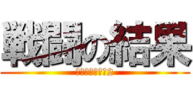 戦闘の結果 (イグニッション2)
