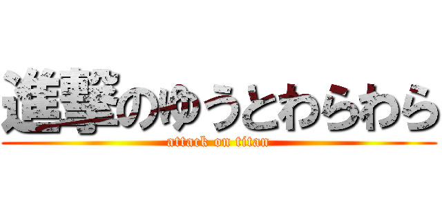 進撃のゆうとわらわら (attack on titan)